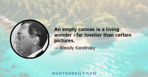 An empty canvas is a living wonder - far lovelier than certain pictures.