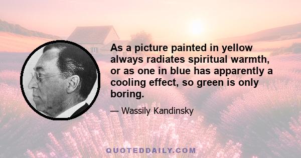 As a picture painted in yellow always radiates spiritual warmth, or as one in blue has apparently a cooling effect, so green is only boring.