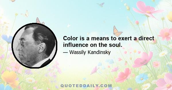 Color is a means to exert a direct influence on the soul.