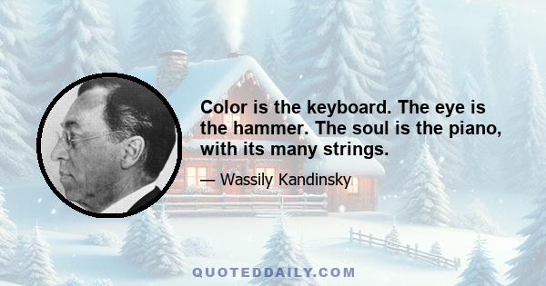 Color is the keyboard. The eye is the hammer. The soul is the piano, with its many strings.