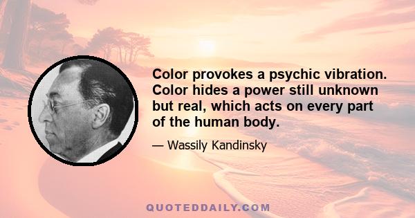 Color provokes a psychic vibration. Color hides a power still unknown but real, which acts on every part of the human body.