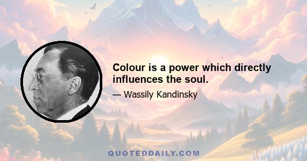 Colour is a power which directly influences the soul.