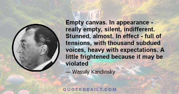 Empty canvas. In appearance - really empty, silent, indifferent. Stunned, almost. In effect - full of tensions, with thousand subdued voices, heavy with expectations. A little frightened because it may be violated