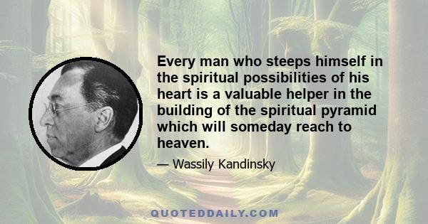 Every man who steeps himself in the spiritual possibilities of his heart is a valuable helper in the building of the spiritual pyramid which will someday reach to heaven.