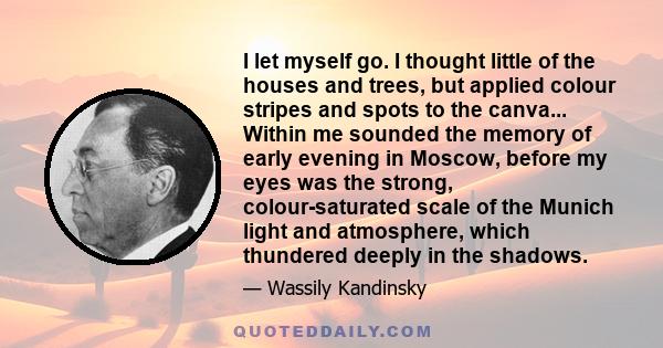 I let myself go. I thought little of the houses and trees, but applied colour stripes and spots to the canva... Within me sounded the memory of early evening in Moscow, before my eyes was the strong, colour-saturated