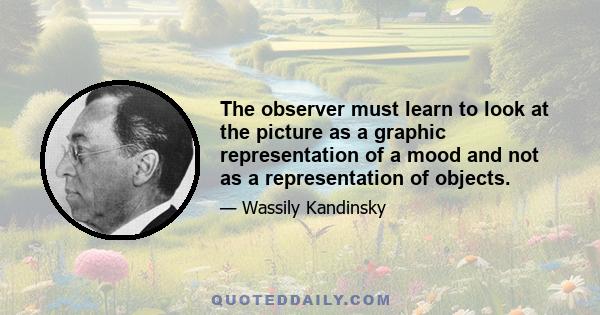 The observer must learn to look at the picture as a graphic representation of a mood and not as a representation of objects.