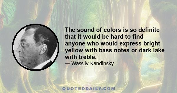 The sound of colors is so definite that it would be hard to find anyone who would express bright yellow with bass notes or dark lake with treble.