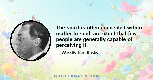 The spirit is often concealed within matter to such an extent that few people are generally capable of perceiving it.