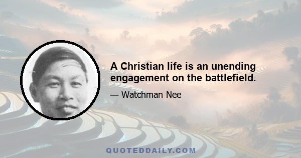 A Christian life is an unending engagement on the battlefield.