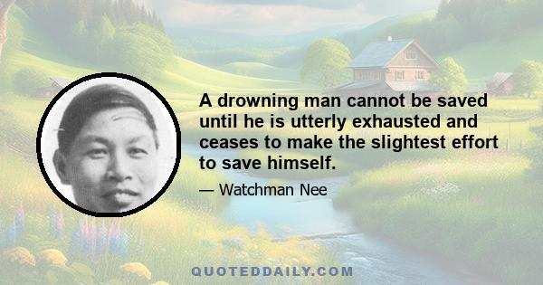 A drowning man cannot be saved until he is utterly exhausted and ceases to make the slightest effort to save himself.