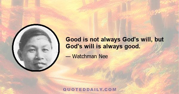 Good is not always God's will, but God's will is always good.