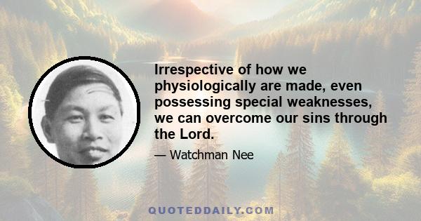 Irrespective of how we physiologically are made, even possessing special weaknesses, we can overcome our sins through the Lord.