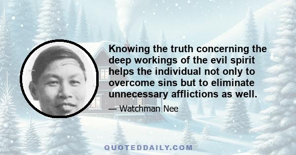 Knowing the truth concerning the deep workings of the evil spirit helps the individual not only to overcome sins but to eliminate unnecessary afflictions as well.