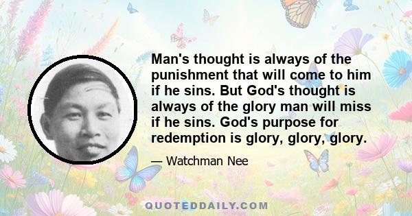 Man's thought is always of the punishment that will come to him if he sins. But God's thought is always of the glory man will miss if he sins. God's purpose for redemption is glory, glory, glory.