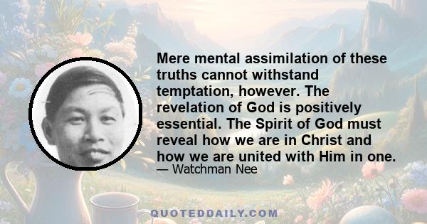 Mere mental assimilation of these truths cannot withstand temptation, however. The revelation of God is positively essential. The Spirit of God must reveal how we are in Christ and how we are united with Him in one.