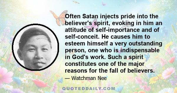 Often Satan injects pride into the believer's spirit, evoking in him an attitude of self-importance and of self-conceit. He causes him to esteem himself a very outstanding person, one who is indispensable in God's work. 