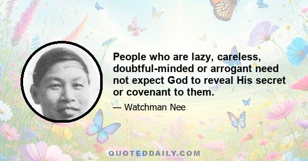 People who are lazy, careless, doubtful-minded or arrogant need not expect God to reveal His secret or covenant to them.