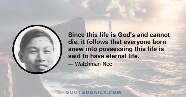 Since this life is God's and cannot die, it follows that everyone born anew into possessing this life is said to have eternal life.