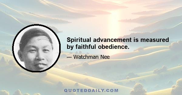 Spiritual advancement is measured by faithful obedience.