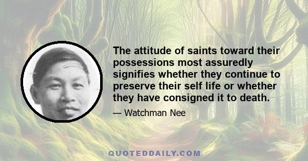 The attitude of saints toward their possessions most assuredly signifies whether they continue to preserve their self life or whether they have consigned it to death.