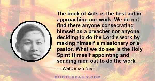 The book of Acts is the best aid in approaching our work. We do not find there anyone consecrating himself as a preacher nor anyone deciding to do the Lord's work by making himself a missionary or a pastor. What we do