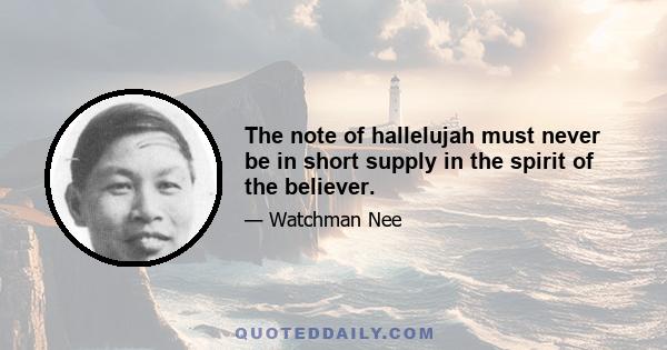 The note of hallelujah must never be in short supply in the spirit of the believer.