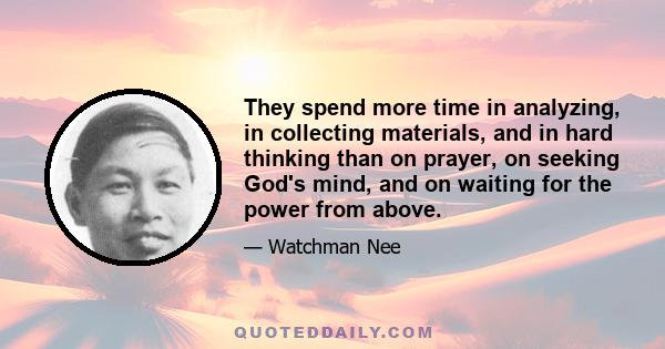 They spend more time in analyzing, in collecting materials, and in hard thinking than on prayer, on seeking God's mind, and on waiting for the power from above.