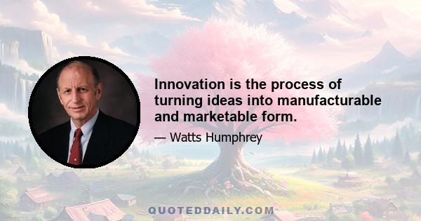 Innovation is the process of turning ideas into manufacturable and marketable form.