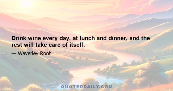 Drink wine every day, at lunch and dinner, and the rest will take care of itself.