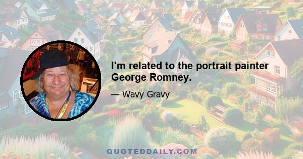 I'm related to the portrait painter George Romney.