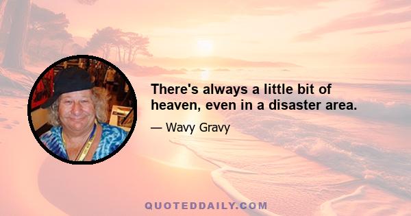 There's always a little bit of heaven, even in a disaster area.