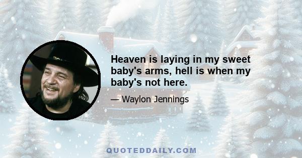 Heaven is laying in my sweet baby's arms, hell is when my baby's not here.