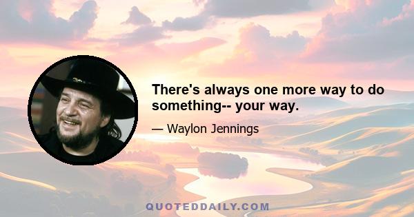 There's always one more way to do something-- your way.