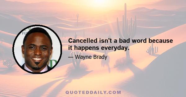 Cancelled isn't a bad word because it happens everyday.