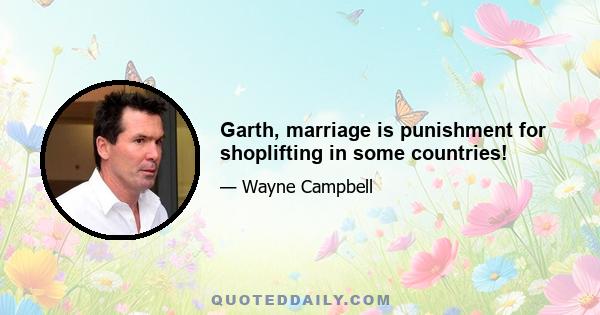 Garth, marriage is punishment for shoplifting in some countries!