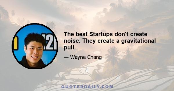 The best Startups don't create noise. They create a gravitational pull.