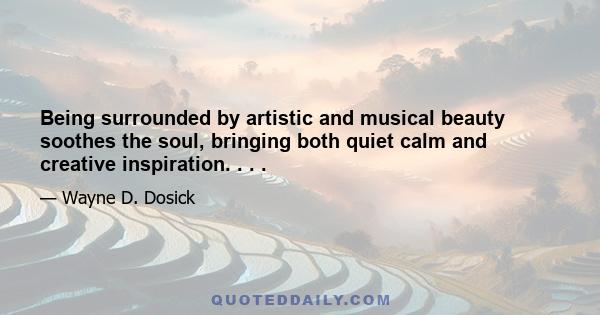 Being surrounded by artistic and musical beauty soothes the soul, bringing both quiet calm and creative inspiration. . . .