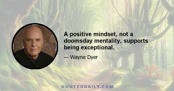 A positive mindset, not a doomsday mentality, supports being exceptional.