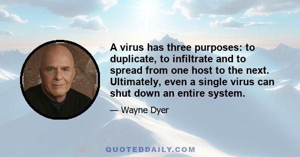 A virus has three purposes: to duplicate, to infiltrate and to spread from one host to the next. Ultimately, even a single virus can shut down an entire system.