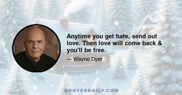 Anytime you get hate, send out love. Then love will come back & you'll be free.