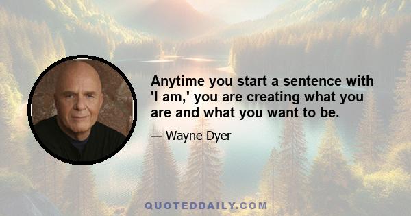 Anytime you start a sentence with 'I am,' you are creating what you are and what you want to be.