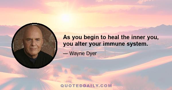 As you begin to heal the inner you, you alter your immune system.