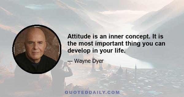 Attitude is an inner concept. It is the most important thing you can develop in your life.