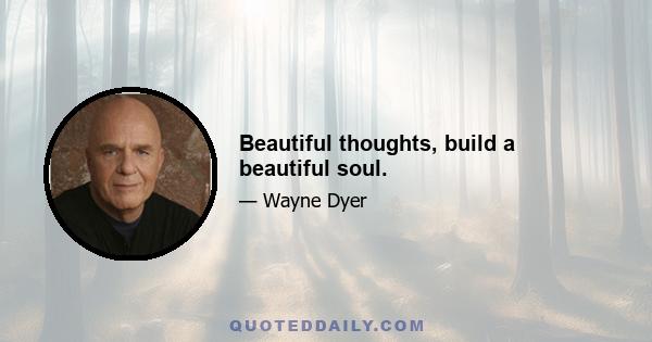 Beautiful thoughts, build a beautiful soul.