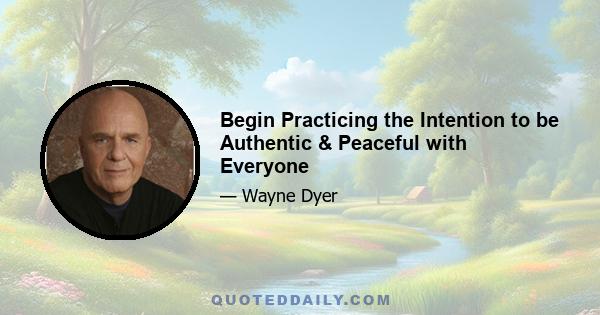 Begin Practicing the Intention to be Authentic & Peaceful with Everyone