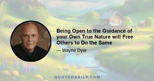 Being Open to the Guidance of your Own True Nature will Free Others to Do the Same