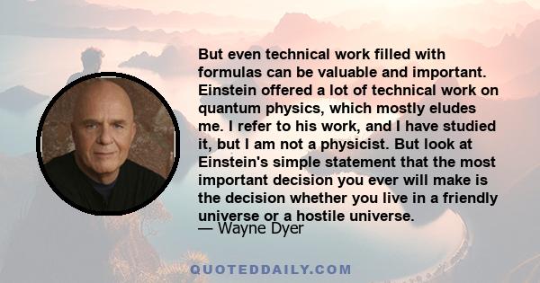 But even technical work filled with formulas can be valuable and important. Einstein offered a lot of technical work on quantum physics, which mostly eludes me. I refer to his work, and I have studied it, but I am not a 