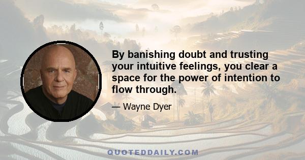 By banishing doubt and trusting your intuitive feelings, you clear a space for the power of intention to flow through.