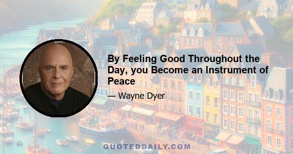 By Feeling Good Throughout the Day, you Become an Instrument of Peace