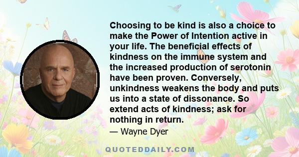 Choosing to be kind is also a choice to make the Power of Intention active in your life. The beneficial effects of kindness on the immune system and the increased production of serotonin have been proven. Conversely,